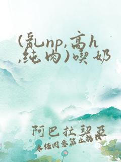 (乱np,高h,纯肉)吃奶