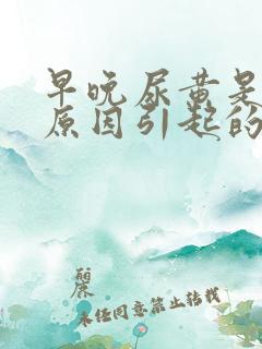 早晚尿黄是什么原因引起的