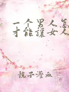 一个男人怎么样才能让女人喜欢