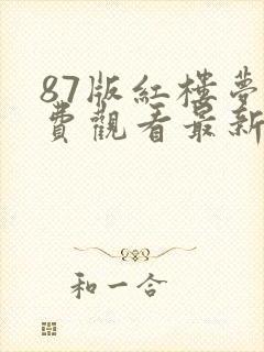 87版红楼梦免费观看最新一期