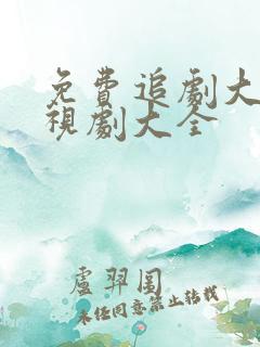 免费追剧大全电视剧大全