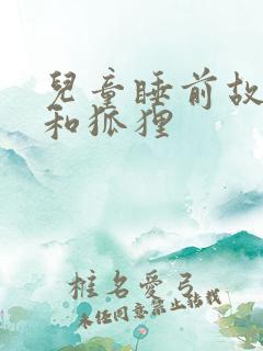 儿童睡前故事狼和狐狸 儿童睡前故事狼和狐狸
