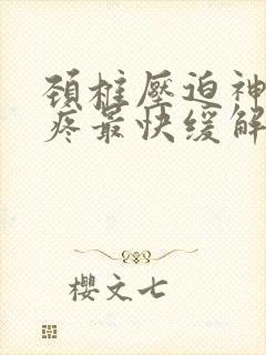 颈椎压迫神经头疼最快缓解方法