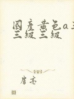 国产黄色a三级三级三级