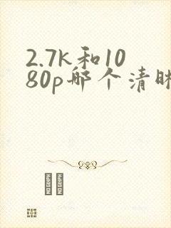 2.7k和1080p哪个清晰