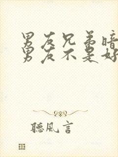 男友兄弟暗示我男友不是好人