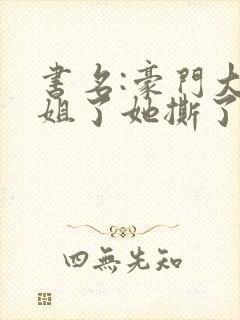 书名:豪门大小姐了她撕了白月光剧本