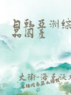 日韩亚洲综合精品国产
