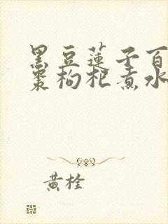 黑豆莲子百合红枣枸杞煮水喝的功效