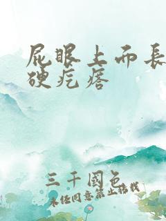 屁眼上面长一个硬疙瘩 屁眼上面长一个硬疙瘩