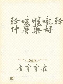 干咳喉咙干痒吃什么药好