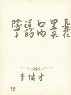 阴道口里长了白了的肉菜花怎么回事