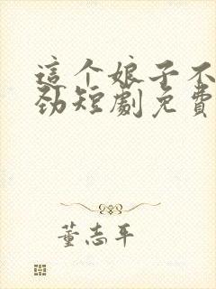 这个娘子不太对劲短剧免费
