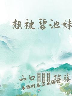 想被碧池妹榨干