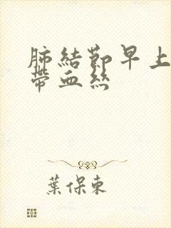 肺结节早上咳痰带血丝