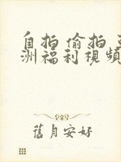 自拍 偷拍 亚洲福利视频