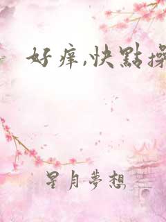 好痒,快点操我