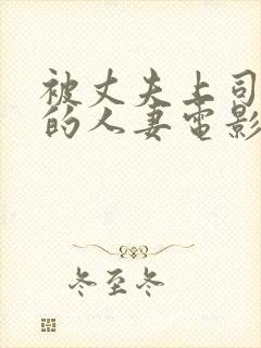 被丈夫上司侵犯的人妻电影