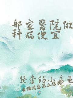 哪家医院做看妇科病便宜