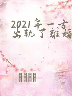 2021年一方出轨了离婚怎么分财产