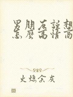 男朋友说想要你怎么高情商回复他