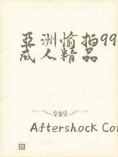 亚洲愉拍99热成人精品