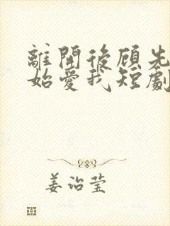 离开后顾先生开始爱我短剧免费观看