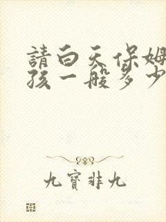 请白天保姆带小孩一般多少钱