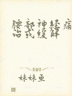 腰部神经痛怎么治或缓解 腰部神经痛怎么治或缓解