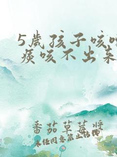 5岁孩子咳嗽有痰咳不出来怎么办