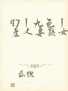 97丨九色丨国产人妻熟女