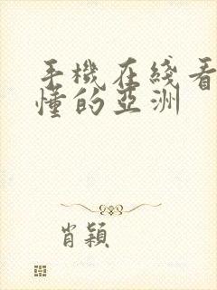 手机在线看片你懂的亚洲