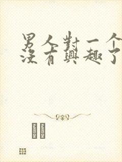 男人对一个女人没有兴趣了是怎么回事