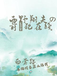 西野翔夫の目の前で犯在线