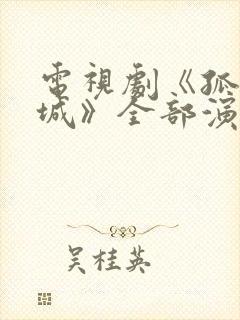 电视剧《孤战迷城》全部演员
