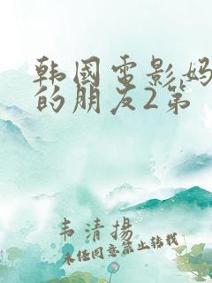 韩国电影妈妈妈的朋友2第