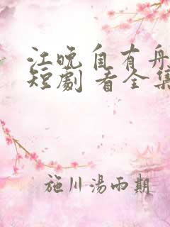 江晚自有舟渡 短剧 看全集