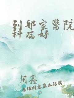到那家医院看妇科病好