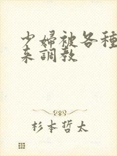 少妇被各种捆绑来调教