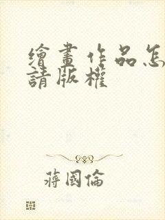 绘画作品怎么申请版权