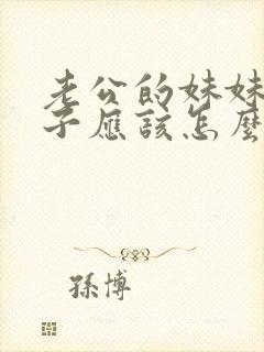 老公的妹妹我儿子应该怎么称呼她