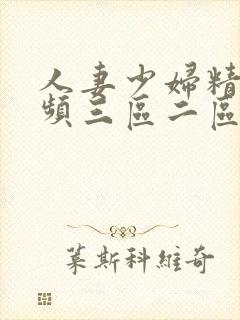 人妻少妇精品视频三区二区一区