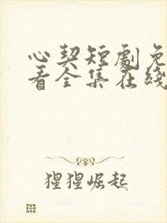 心契短剧免费观看全集在线播放