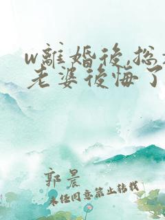 w离婚后,总裁老婆后悔了》