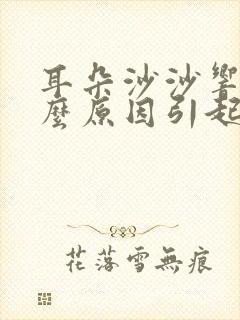 耳朵沙沙响是什么原因引起的