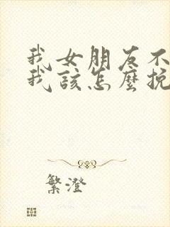 我女朋友不理我我该怎么挽回