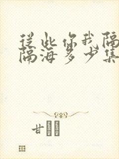 从此你我隔山也隔海多少集 从此你我隔山也隔海多少集