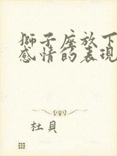 狮子座放下一段感情的表现