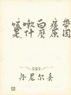 咳嗽白痰带泡沫是什么原因