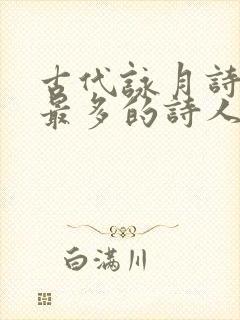 古代咏月诗写的最多的诗人是